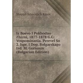 Книга Iz Boevo I Pokhodno Zhizni, 1877-1878 G.G: Vospominania. Perevel So 2. Ispr. I Dop. Bolgarskago Izd. M. Goriunin (Bulgarian Edition)
Книга Iz Boevo I Pokhodno Zhizni, 1877-1878 G.G: Vospominania. Perevel So 2. Ispr. I Dop. Bolgarskago Izd. M. Goriunin (Bulgarian Edition)