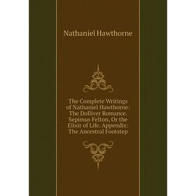 Книга The Complete Writings of Nathaniel Hawthorne: The Dolliver Romance. Sepimus Felton, Or the Elixir of Life. Appendix: The Ancestral Footstep
Книга The Complete Writings of Nathaniel Hawthorne: The Dolliver Romance. Sepimus Felton, Or the Elixir of Life. Appendix: The Ancestral Footstep