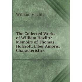 Книга The Collected Works of William Hazlitt: Memoirs of Thomas Holcroft. Liber Amoris. Characteristics
Книга The Collected Works of William Hazlitt: Memoirs of Thomas Holcroft. Liber Amoris. Characteristics