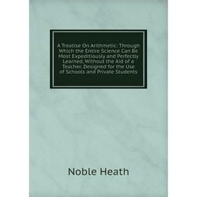 Книга A Treatise On Arithmetic: Through Which the Entire Science Can Be Most Expeditiously and Perfectly Learned, Without the Aid of a Teacher. Design
Книга A Treatise On Arithmetic: Through Which the Entire Science Can Be Most Expeditiously and Perfectly Learned, Without the Aid of a Teacher. Design