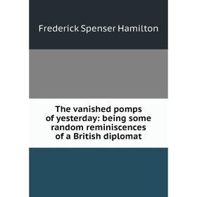 Книга The vanished pomps of yesterday: being some random reminiscences of a British diplomat
Книга The vanished pomps of yesterday: being some random reminiscences of a British diplomat