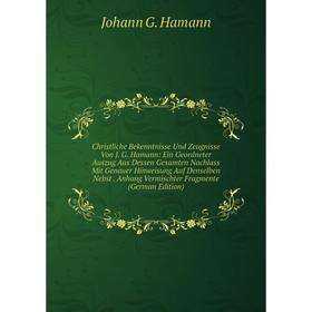 Книга Christliche Bekenntnisse Und Zeugnisse Von J. G. Hamann: Ein Geordneter Auszug Aus Dessen Gesamten Nachlass Mit Genauer Hinweisung Auf Denselben
Книга Christliche Bekenntnisse Und Zeugnisse Von J. G. Hamann: Ein Geordneter Auszug Aus Dessen Gesamten Nachlass Mit Genauer Hinweisung Auf Denselben
