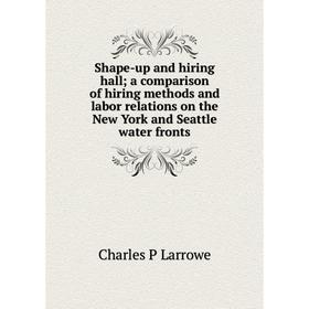 Книга Shape-up and hiring hall; a comparison of hiring methods and labor relations on the New York and Seattle water fronts. Charles P Larrowe
Книга Shape-up and hiring hall; a comparison of hiring methods and labor relations on the New York and Seattle water fronts. Charles P Larrowe