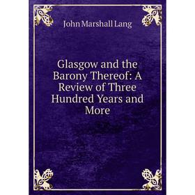 Книга Glasgow and the Barony Thereof: A Review of Three Hundred Years and More. John Marshall Lang
Книга Glasgow and the Barony Thereof: A Review of Three Hundred Years and More. John Marshall Lang