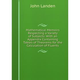 Книга Mathematical Memoirs Respecting a Variety of Subjects: With an Appendix Containing Tables of the orems for the Calculation of Fluents
Книга Mathematical Memoirs Respecting a Variety of Subjects: With an Appendix Containing Tables of the orems for the Calculation of Fluents