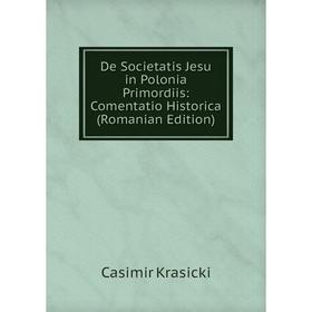 Книга De Societatis Jesu in Polonia Primordiis: Comentatio Historica (Romanian Edition). Casimir Krasicki
Книга De Societatis Jesu in Polonia Primordiis: Comentatio Historica (Romanian Edition). Casimir Krasicki