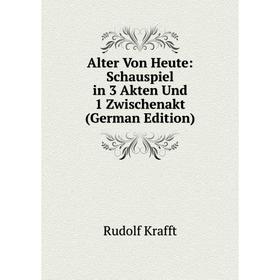 Книга Alter Von Heute: Schauspiel in 3 Akten Und 1 Zwischenakt (German Edition). Rudolf Krafft
Книга Alter Von Heute: Schauspiel in 3 Akten Und 1 Zwischenakt (German Edition). Rudolf Krafft
