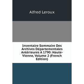 Книга Inventaire Sommaire Des Archives Départementales Antérieures À 1790: Haute-Vienne, Volume 2 (French Edition). Alfred Leroux
Книга Inventaire Sommaire Des Archives Départementales Antérieures À 1790: Haute-Vienne, Volume 2 (French Edition). Alfred Leroux