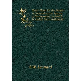 Книга Short-Hand for the People: A Comprehensive System of Stenography. to Which Is Added, Short Arthimetic. S.W. Leonard
Книга Short-Hand for the People: A Comprehensive System of Stenography. to Which Is Added, Short Arthimetic. S.W. Leonard