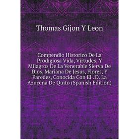 Книга Compendio Historico De La Prodigiosa Vida, Virtudes, Y Milagros De La Venerable Sierva De Dios, Mariana De Jesus, Flores, Y Paredes
Книга Compendio Historico De La Prodigiosa Vida, Virtudes, Y Milagros De La Venerable Sierva De Dios, Mariana De Jesus, Flores, Y Paredes