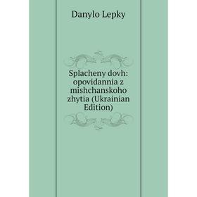 Книга Splacheny dovh: opovidannia z mishchanskoho zhytia (Ukrainian Edition). Danylo Lepky
Книга Splacheny dovh: opovidannia z mishchanskoho zhytia (Ukrainian Edition). Danylo Lepky