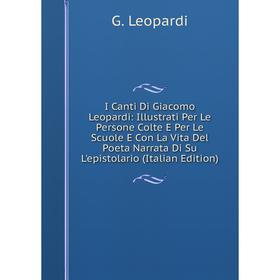 Книга I Canti Di Giacomo Leopardi: Illustrati Per Le Persone Colte E Per Le Scuole E Con La Vita Del Poeta Narrata Di Su L'epistolario
Книга I Canti Di Giacomo Leopardi: Illustrati Per Le Persone Colte E Per Le Scuole E Con La Vita Del Poeta Narrata Di Su L'epistolario
