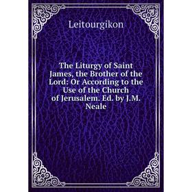 Книга The Liturgy of Saint James, the Brother of the Lord: Or According to the Use of the Church of Jerusalem. Ed. by J.M. Neale. Leitourgikon
Книга The Liturgy of Saint James, the Brother of the Lord: Or According to the Use of the Church of Jerusalem. Ed. by J.M. Neale. Leitourgikon