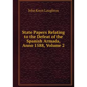 Книга State Papers Relating to the Defeat of the Spanish Armada, Anno 1588, Volume 2. John Knox Laughton
Книга State Papers Relating to the Defeat of the Spanish Armada, Anno 1588, Volume 2. John Knox Laughton