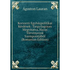 Книга Korszerü Egyházpolitikai Kérdések: Targyilagosan Megvitatva, Hazai Törvényeink Szempontjából (Romanian Edition)
Книга Korszerü Egyházpolitikai Kérdések: Targyilagosan Megvitatva, Hazai Törvényeink Szempontjából (Romanian Edition)