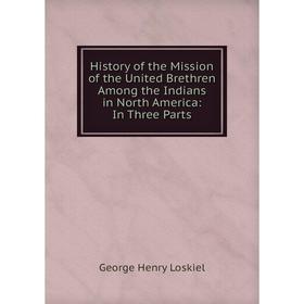 Книга History of the Mission of the United Brethren Among the Indians in North America: In Three Parts. George Henry Loskiel
Книга History of the Mission of the United Brethren Among the Indians in North America: In Three Parts. George Henry Loskiel