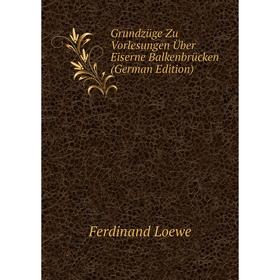 Книга Grundzüge Zu Vorlesungen Über Eiserne Balkenbrücken (German Edition). Ferdinand Loewe
Книга Grundzüge Zu Vorlesungen Über Eiserne Balkenbrücken (German Edition). Ferdinand Loewe