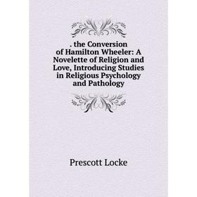 Книга . the Conversion of Hamilton Wheeler: A Novelette of Religion and Love, Introducing Studies in Religious Psychology and Pathology. Prescott Lock
Книга . the Conversion of Hamilton Wheeler: A Novelette of Religion and Love, Introducing Studies in Religious Psychology and Pathology. Prescott Lock