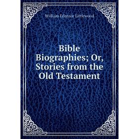 Книга Bible Biographies; Or, Stories from the Old Testament. William Edensor Littlewood
Книга Bible Biographies; Or, Stories from the Old Testament. William Edensor Littlewood