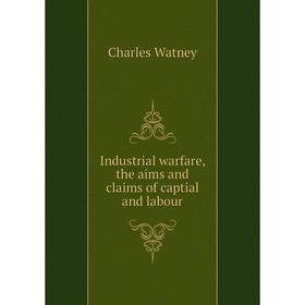 Книга Industrial warfare, the aims and claims of captial and labour. Charles Watney
Книга Industrial warfare, the aims and claims of captial and labour. Charles Watney