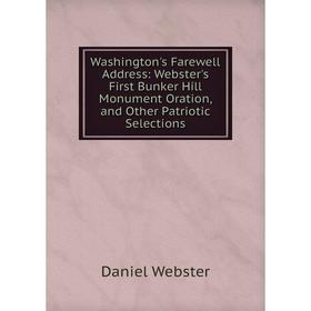 Книга Washington's Farewell Address: Webster's First Bunker Hill Monument Oration, and Other Patriotic Selections. Daniel Webster
Книга Washington's Farewell Address: Webster's First Bunker Hill Monument Oration, and Other Patriotic Selections. Daniel Webster