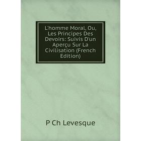 Книга L'homme Moral, Ou, Les Principes Des Devoirs: Suivis D'un Aperçu Sur La Civilisation
Книга L'homme Moral, Ou, Les Principes Des Devoirs: Suivis D'un Aperçu Sur La Civilisation