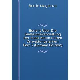 Книга Bericht Über Die Gemeindeverwaltung Der Stadt Berlin in Den Verwaltungsjahren, Part 3 (German Edition). Berlin Magistrat
Книга Bericht Über Die Gemeindeverwaltung Der Stadt Berlin in Den Verwaltungsjahren, Part 3 (German Edition). Berlin Magistrat