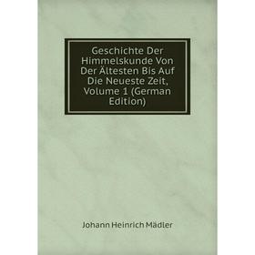 Книга Geschichte Der Himmelskunde Von Der Ältesten Bis Auf Die Neueste Zeit. Volume 1 (German Edition). Johann Heinrich Mädler
Книга Geschichte Der Himmelskunde Von Der Ältesten Bis Auf Die Neueste Zeit. Volume 1 (German Edition). Johann Heinrich Mädler
