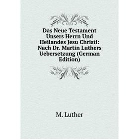 Книга Das Neue Testament Unsers Herrn Und Heilandes Jesu Christi: Nach Dr. Martin Luthers Uebersetzung (German Edition). M. Luther
Книга Das Neue Testament Unsers Herrn Und Heilandes Jesu Christi: Nach Dr. Martin Luthers Uebersetzung (German Edition). M. Luther