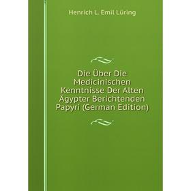 Книга Die Über Die Medicinischen Kenntnisse Der Alten Ägypter Berichtenden Papyri (German Edition). Henrich L. Emil Lüring
Книга Die Über Die Medicinischen Kenntnisse Der Alten Ägypter Berichtenden Papyri (German Edition). Henrich L. Emil Lüring