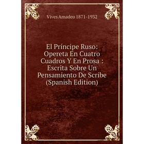 Книга El Príncipe Ruso: Opereta En Cuatro Cuadros Y En Prosa: Escrita Sobre Un Pensamiento De Scribe (Spanish Edition). Vives Amadeo 1871-1932
Книга El Príncipe Ruso: Opereta En Cuatro Cuadros Y En Prosa: Escrita Sobre Un Pensamiento De Scribe (Spanish Edition). Vives Amadeo 1871-1932