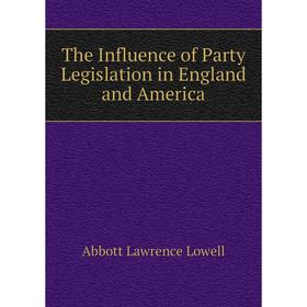 Книга The Influence of Party Legislation in England and America. A. Lawrence Lowell
Книга The Influence of Party Legislation in England and America. A. Lawrence Lowell