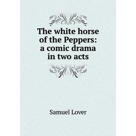 Книга The white horse of the Peppers: a comic drama in two acts. Samuel Lover
Книга The white horse of the Peppers: a comic drama in two acts. Samuel Lover