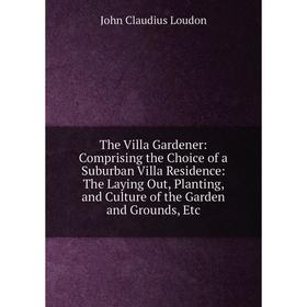 Книга The Villa Gardener: Comprising the Choice of a Suburban Villa Residence: The Laying Out, Planting, and Culture of the Garden and Grounds, Etc.
Книга The Villa Gardener: Comprising the Choice of a Suburban Villa Residence: The Laying Out, Planting, and Culture of the Garden and Grounds, Etc.