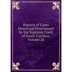 Книга Reports of Cases Heard and Determined by the Supreme Court of South Carolina, Volume 26
Книга Reports of Cases Heard and Determined by the Supreme Court of South Carolina, Volume 26