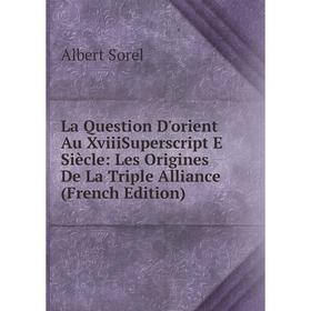 Книга La Question D'orient Au XviiiSuperscript E Siècle: Les Origines De La Triple Alliance
Книга La Question D'orient Au XviiiSuperscript E Siècle: Les Origines De La Triple Alliance