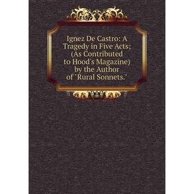 Книга Ignez De Castro: A Tragedy in Five Acts; (As Contributed to Hood's Magazine) by the Author of Rural Sonnets.
Книга Ignez De Castro: A Tragedy in Five Acts; (As Contributed to Hood's Magazine) by the Author of Rural Sonnets.