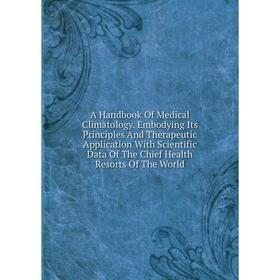 Книга A Handbook Of Medical Climatology. Embodying Its Principles And Therapeutic Application With Scientific Data Of The Chief Health Resorts Of The
Книга A Handbook Of Medical Climatology. Embodying Its Principles And Therapeutic Application With Scientific Data Of The Chief Health Resorts Of The