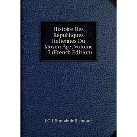 Книга Histoire Des Républiques Italiennes Du Moyen Âge, Volume 13 (French Edition)
Книга Histoire Des Républiques Italiennes Du Moyen Âge, Volume 13 (French Edition)