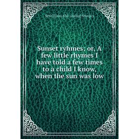Книга Sunset ryhmes; or, A few little rhymes I have told a few times to a child I know, when the sun was low
Книга Sunset ryhmes; or, A few little rhymes I have told a few times to a child I know, when the sun was low