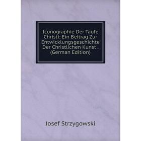 Книга Iconographie Der Taufe Christi: Ein Beitrag Zur Entwicklungsgeschichte Der Christlichen Kunst. (German Edition)
Книга Iconographie Der Taufe Christi: Ein Beitrag Zur Entwicklungsgeschichte Der Christlichen Kunst. (German Edition)
