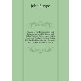 Книга Annals of the Reformation and Establishment of Religion, and Other Various Occurrences in the Church of England, During Queen Elizabeth's Happy
Книга Annals of the Reformation and Establishment of Religion, and Other Various Occurrences in the Church of England, During Queen Elizabeth's Happy
