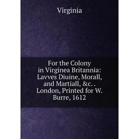 Книга For the Colony in Virginea Britannia: Lavves Diuine, Morall, and Martiall, c. London, Printed for W. Burre, 1612
Книга For the Colony in Virginea Britannia: Lavves Diuine, Morall, and Martiall, c. London, Printed for W. Burre, 1612