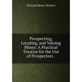 Книга Prospecting, Locating, and Valuing Mines: A Practical Treatise for the Use of Prospectors.
Книга Prospecting, Locating, and Valuing Mines: A Practical Treatise for the Use of Prospectors.