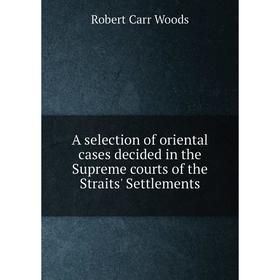 Книга A selection of oriental cases decided in the Supreme courts of the Straits' Settlements
Книга A selection of oriental cases decided in the Supreme courts of the Straits' Settlements