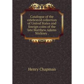 Книга Catalogue of the celebrated collection of United States and foreign coins of the late Matthew Adams Stickney.
Книга Catalogue of the celebrated collection of United States and foreign coins of the late Matthew Adams Stickney.