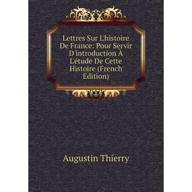 Книга Lettres Sur L'histoire De France: Pour Servir D'introduction À L'étude De Cette Histoire
Книга Lettres Sur L'histoire De France: Pour Servir D'introduction À L'étude De Cette Histoire