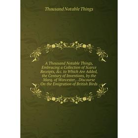 Книга A Thousand Notable Things, Embracing a Collection of Scarce Receipts, c. to Which Are Added, the Century of Inventions, by the Marq. of Worcest
Книга A Thousand Notable Things, Embracing a Collection of Scarce Receipts, c. to Which Are Added, the Century of Inventions, by the Marq. of Worcest