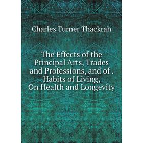 Книга The Effects of the Principal Arts, Trades and Professions, and of. Habits of Living, On Health and Longevity
Книга The Effects of the Principal Arts, Trades and Professions, and of. Habits of Living, On Health and Longevity