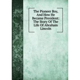 Книга The Pioneer Boy, And How He Became President: The Story Of The Life Of Abraham Lincoln
Книга The Pioneer Boy, And How He Became President: The Story Of The Life Of Abraham Lincoln